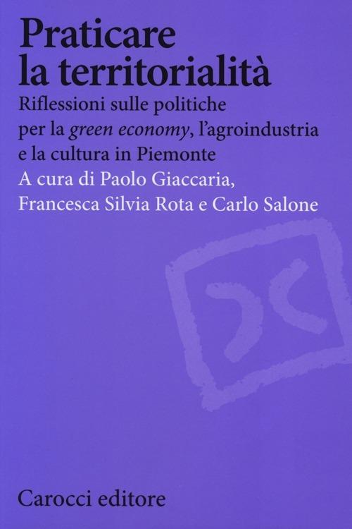 Praticare la territorialità. Riflessioni sulle politiche per la "green economy", l'agroindustria e la cultura in Piemonte - copertina