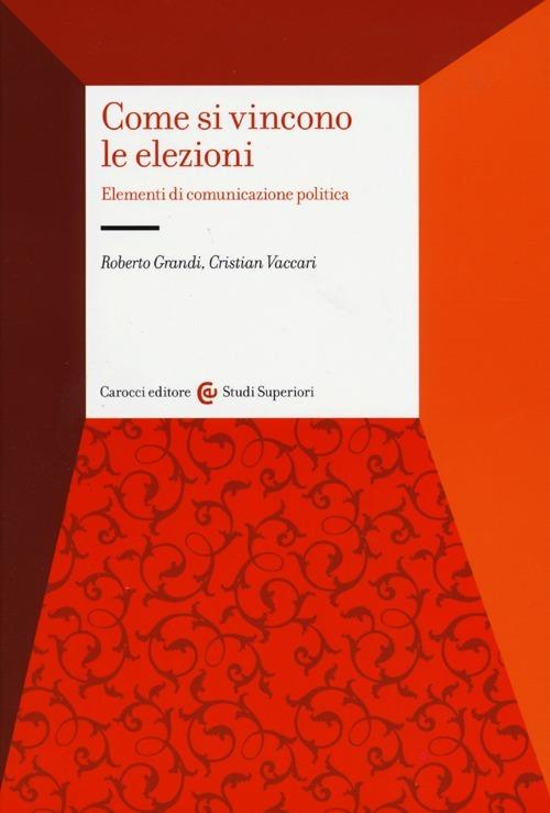 Come si vincono le elezioni. Elementi di comunicazione politica - Roberto Grandi,Cristian Vaccari - copertina