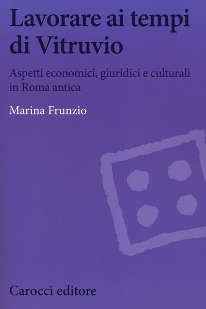 Lavorare ai tempi di Vitruvio. Aspetti economici, giuridici e culturali in Roma antica - Marina Frunzio - copertina