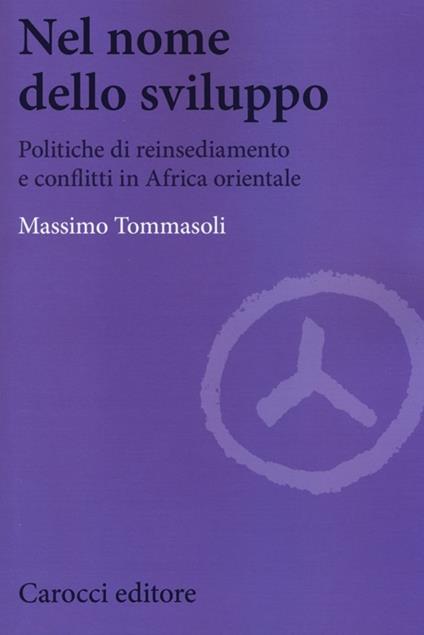 Nel nome dello sviluppo. Politiche di reinsediamento e conflitti in Africa orientale - Massimo Tommasoli - copertina