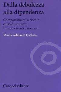 Libro Dalla debolezza alla dipendenza. Comportamenti a rischio e uso di sostanze tra gli adolescenti Maria Adelaide Gallina
