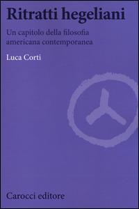 Ritratti hegeliani. Un capitolo della filosofia americana contemporanea - Luca Corti - copertina