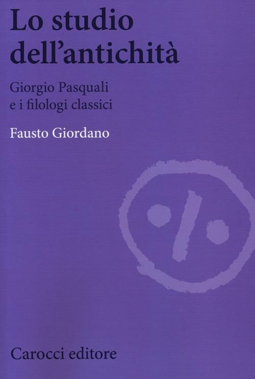 Lo studio dell'antichità. Giorgio Pasquali e i filologi classici -  Fausto Giordano - copertina