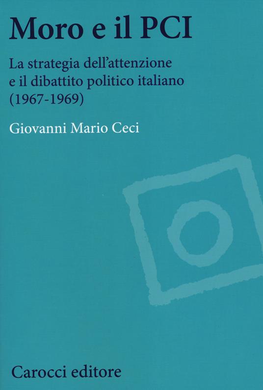 Moro e il PCI. La strategia dell'attenzione a il dibattito politico italiano (1967-1969) - Giovanni Mario Ceci - copertina