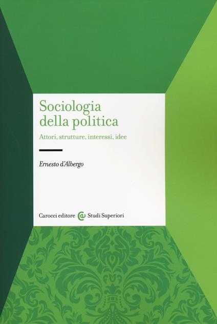 Sociologia della politica. Attori, strutture, interessi, idee - Ernesto D'Albergo - copertina