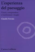 L' esperienza del paesaggio. Vivere, comprendere e trasformare i luoghi