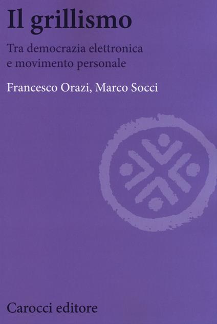 Il grillismo. Tra democrazia elettronica e movimento personale -  Francesco Orazi, Marco Socci - copertina