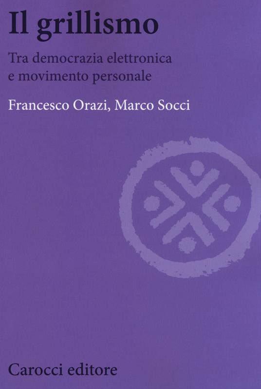 Il grillismo. Tra democrazia elettronica e movimento personale -  Francesco Orazi, Marco Socci - copertina