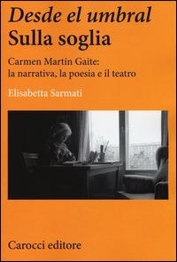 Desde el Umbral-Sulla soglia. Carmen Martín Gaite: la narrativa, la poesia e il teatro - Elisabetta Sarmati - copertina