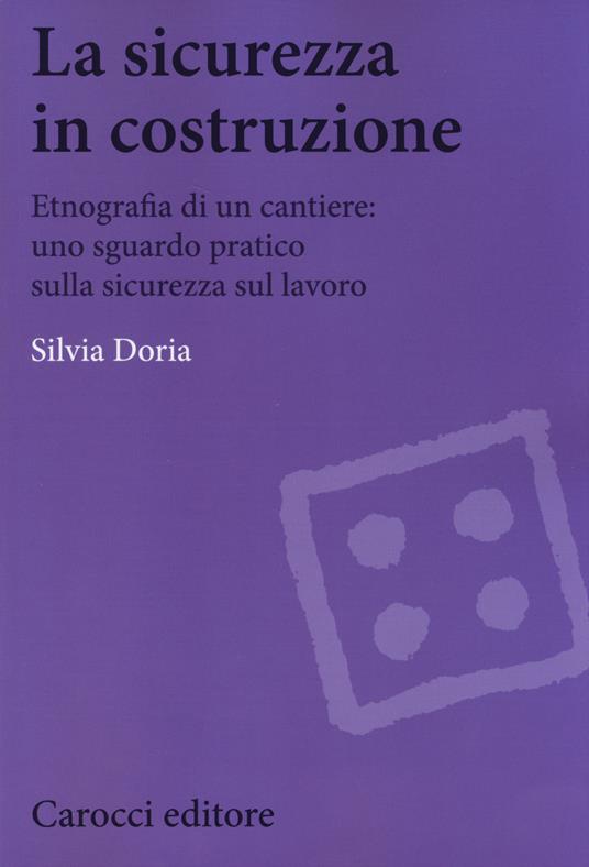 La sicurezza in costruzione. Etnografia di un cantiere: uno sguardo pratico sulla sicurezza sul lavoro -  Silvia Doria - copertina