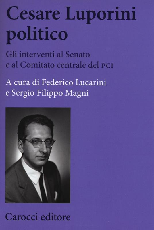 Cesare Luporini politico. Gli interventi al Senato e al Comitato centrale del PCI (1958-1991) - Federico Lucarini,Sergio Filippo Magni - copertina