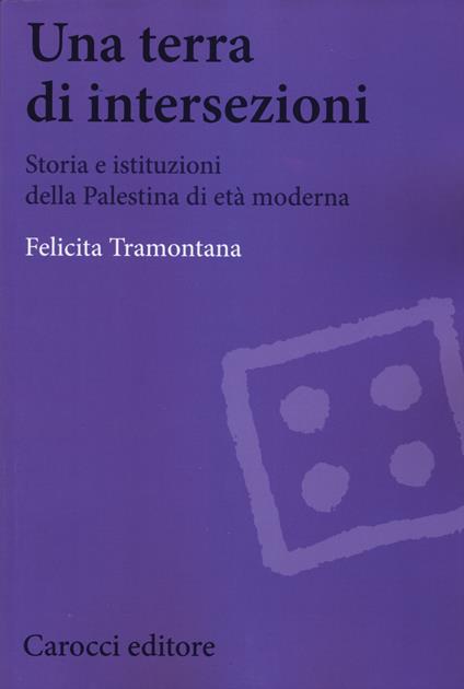 Una terra di intersezioni. Storia e istituzioni della Palestina di età moderna - Felicita Tramontana - copertina