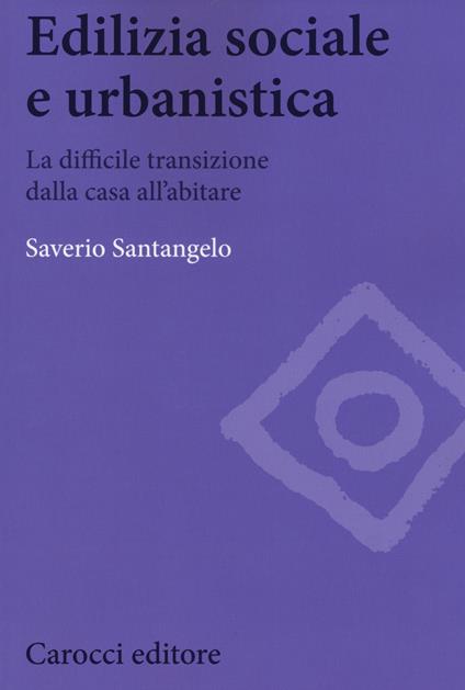 Edilizia sociale e urbanistica. La difficile transizione dalla casa all'abitare - Saverio Santangelo - copertina