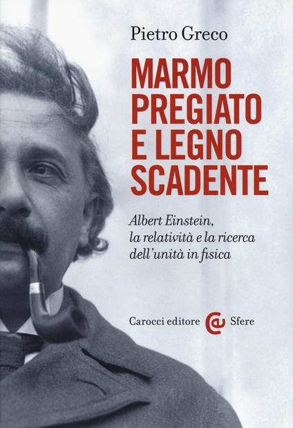 Marmo pregiato e legno scadente. Albert Einstein, la relatività e la ricerca dell'unità in fisica -  Pietro Greco - copertina