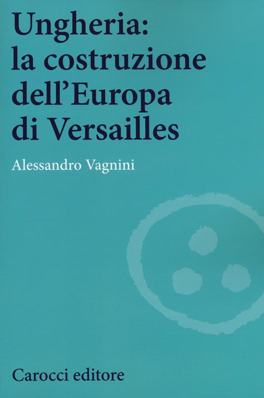 Ungheria: la costruzione dell'Europa di Versailles -  Alessandro Vagnini - copertina