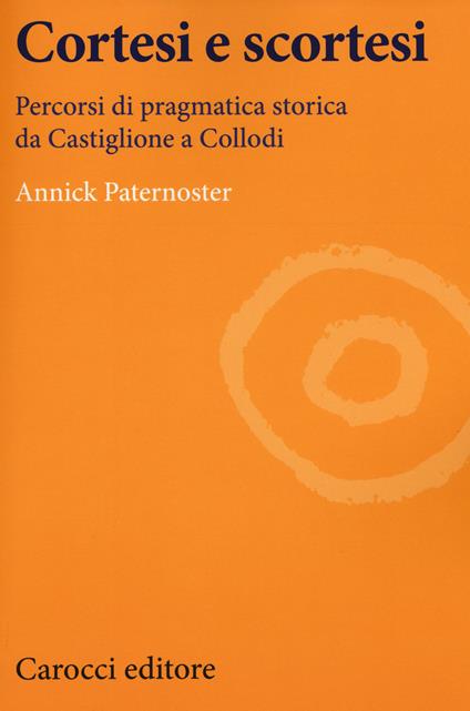 Cortesi e scortesi. Percorsi di pragmatica storica da Castiglione a Collodi -  Annick Paternoster - copertina