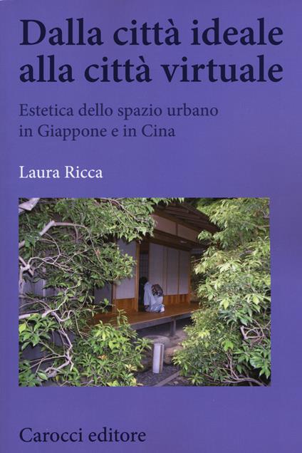 Dalla città ideale alla città virtuale. Estetica dello spazio urbano in Giappone e in Cina - Laura Ricca - copertina