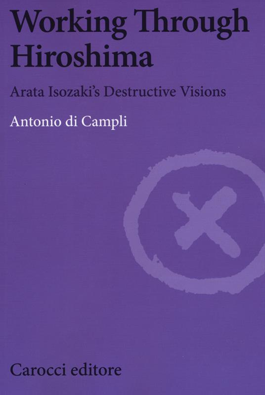Working Through Hiroshima. Arata Isozaki's destructive visions - Antonio Di Campli - copertina