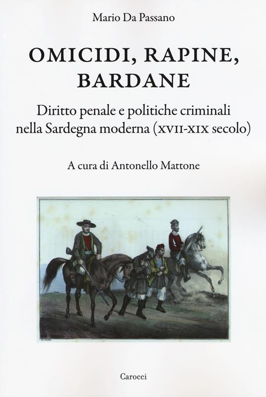 Omicidi, rapine, bardane. Diritto penale e politiche criminali nella Sardegna moderna (XVII-XIX secolo) -  Mario Da Passano - copertina