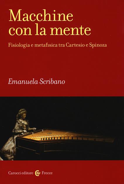 Macchine con la mente. Fisiologia e metafisica tra Cartesio e Spinoza - Emanuela Scribano - copertina