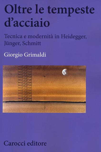 Oltre le tempeste d'acciaio. Tecnica e modernità in Heidegger, Jünger , Schmitt -  Giorgio Grimaldi - copertina