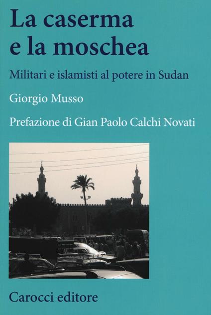 La moschea e la caserma. Islamisti e militari al potere in Sudan (1989-2011) - Giorgio Musso - copertina