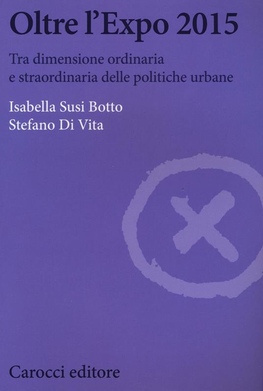 Oltre l'Expo 2015. Tra dimensione ordinaria e straordinaria delle politiche urbane -  Isabella Susi Botto, Stefano Di Vita - copertina