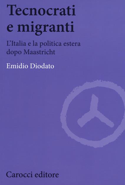 Tecnocrati e migranti. L'Italia e la politica estera dopo Maastricht -  Emidio Diodato - copertina