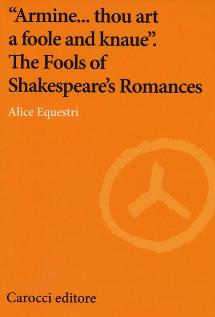 «Armine... thou art a foole and knaue». The Fools of Shakespeare's Romances - Alice Equestri - copertina