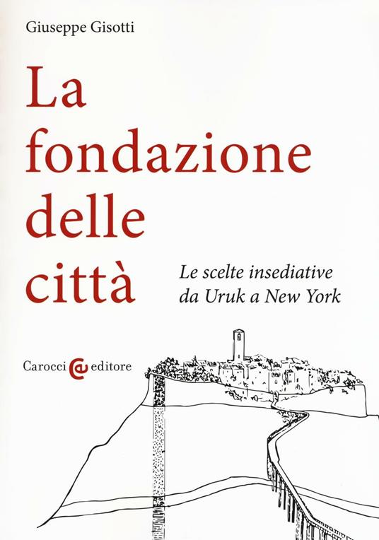 La fondazione delle città. Le scelte insediative da Uruk a New York - Giuseppe Gisotti - copertina
