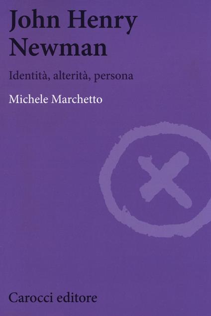 John Henry Newman. Identità, alterità, persona -  Michele Marchetto - copertina
