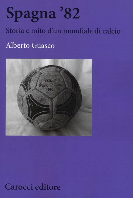 Spagna '82. Storia e mito di un mondiale di calcio - Alberto Guasco - copertina