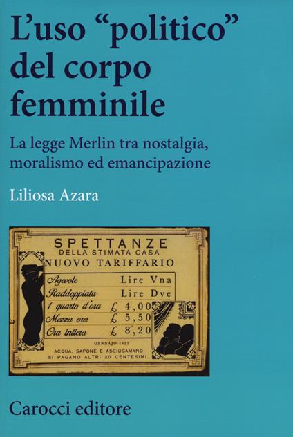 L'uso «politico» del corpo femminile. La legge Merlin tra nostalgia, moralismo ed emancipazione - Liliosa Azara - copertina