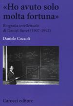 «Ho avuto solo una fortuna». Biografia intellettuale di Daniel Bovet (1907-1992)