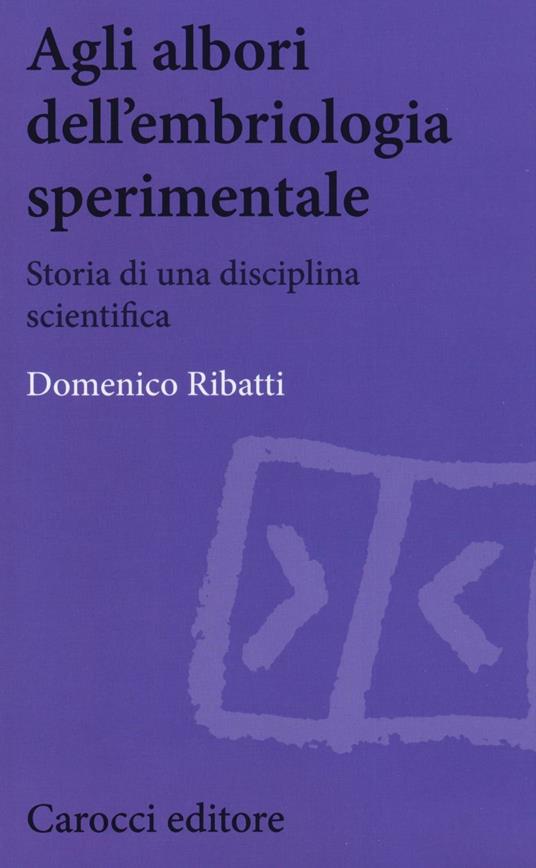Agli albori dell'embriologia sperimentale. Storia di una disciplina scientifica -  Domenico Ribatti - copertina