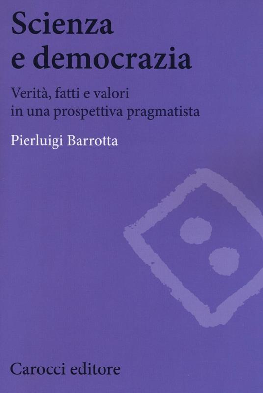 Scienza e democrazia. Verità, fatti e valori in una prospettiva pragmatista - Pierluigi Barrotta - copertina