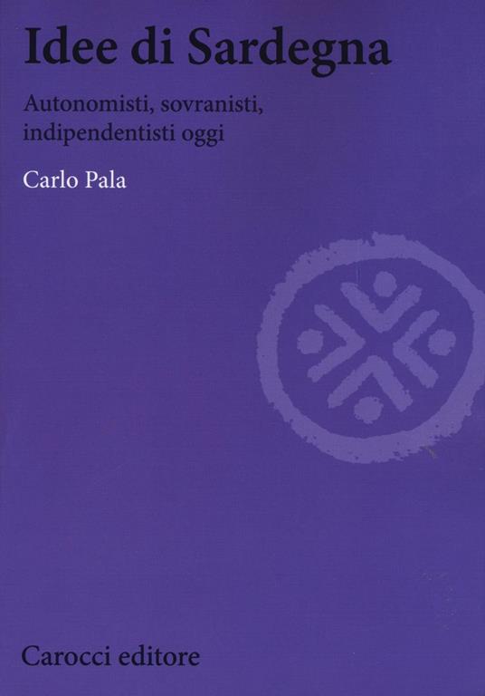 Idee di Sardegna. Autonomisti, sovranisti, indipendentisti oggi - Carlo Pala - copertina