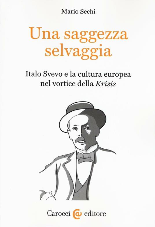 Una saggezza selvaggia. Italo Svevo e la cultura europea nel vortice della «Krisis» -  Mario Sechi - copertina