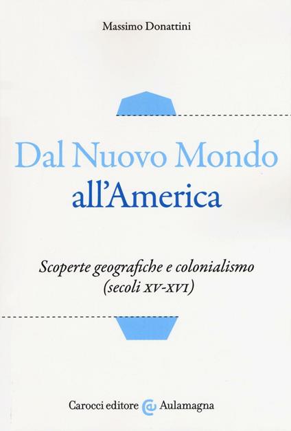 Dal nuovo mondo all'America. Scoperte geografiche e colonialismo (secoli XV-XVI) - Massimo Donattini - copertina