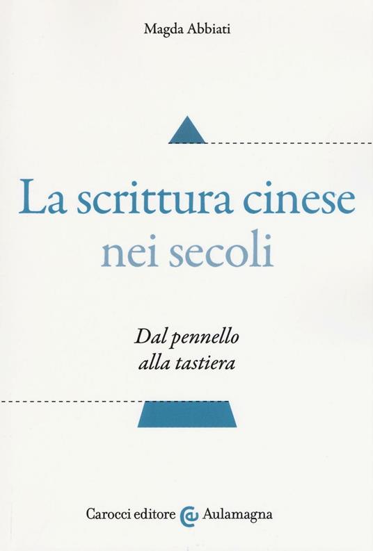 La scrittura cinese nei secoli. Dal pennello alla tastiera - Magda Abbiati - copertina