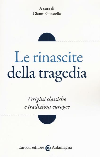 Le rinascite della tragedia. Origini classiche e tradizioni europee - copertina