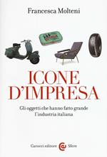 Icone d'impresa. Gli oggetti che hanno fatto grande l'industria italiana. Ediz. a colori