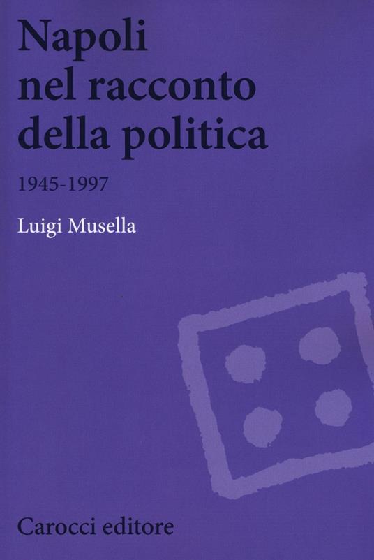 Napoli nel racconto della politica 1945-1997 - Luigi Musella - copertina