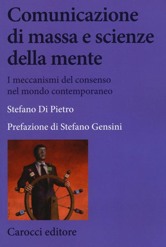 Comunicazione di massa e scienze della mente. I meccanismi del consenso nel mondo contemporaneo -  Stefano Di Pietro - copertina