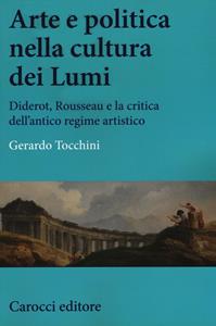 Libro Arte e politica nella cultura dei Lumi. Diderot, Rousseau e la critica dell'antico regime artistico Gerardo Tocchini
