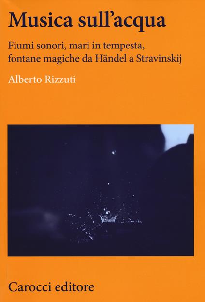 Musica sull'acqua. Fiumi sonori, mari in tempesta, fontane magiche da Händel a Stravinskij -  Alberto Rizzuti - copertina