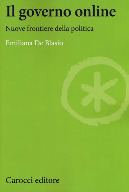 Il governo online. Nuove frontiere della politica - Emiliana De Blasio - copertina
