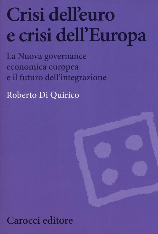 Crisi dell'euro e dell'Europa. La nuova governance economica europea e il futuro dell'integrazione - Roberto Di Quirico - copertina