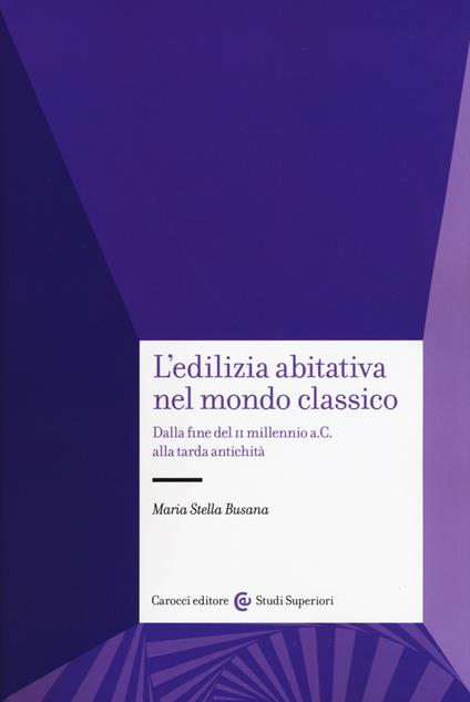 L'edilizia abitativa nel mondo classico. Dalla fine del II millennio a. C. alla tarda antichità - Maria Stella Busana - copertina