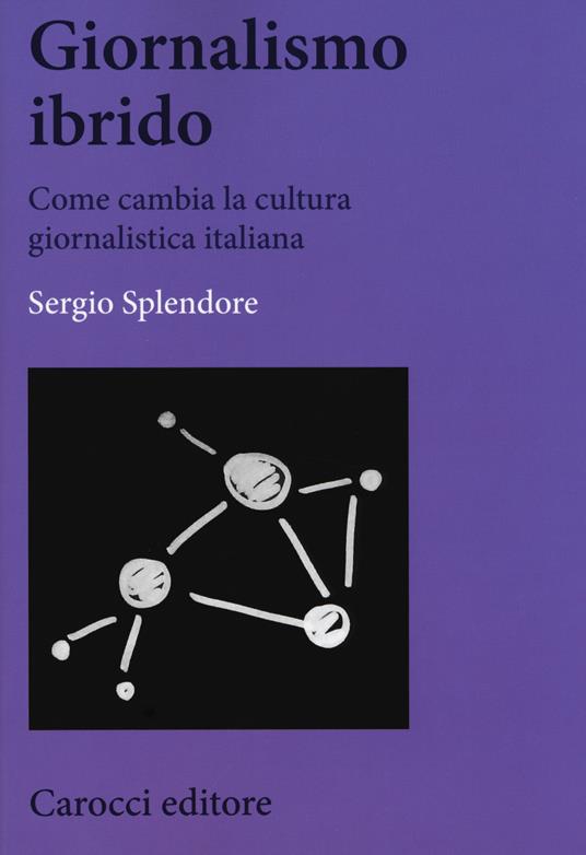 Giornalismo ibrido. Come cambia la cultura giornalistica italiana - Sergio Splendore - copertina